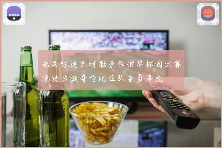 老足球迷巴特勒亲临世界杯淘汰赛现场力挺哥伦比亚队奋勇争先