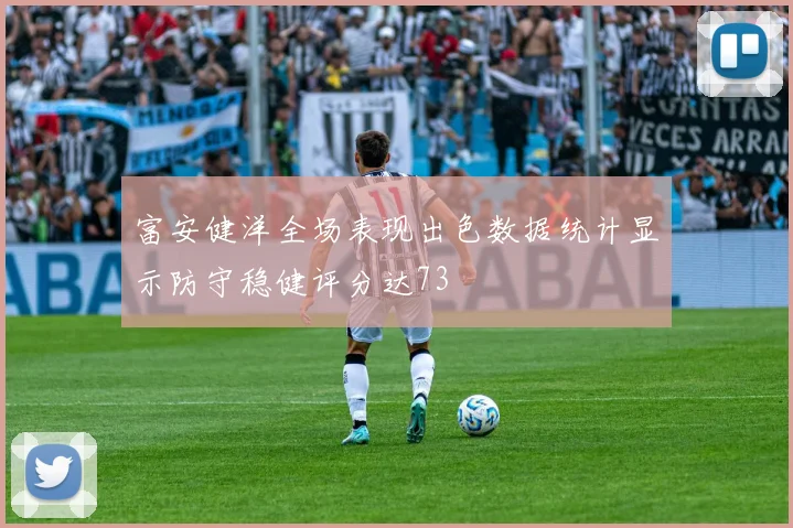 富安健洋全场表现出色数据统计显示防守稳健评分达73