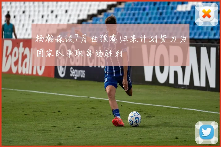 杨瀚森谈7月世预赛归来计划努力为国家队争取每场胜利