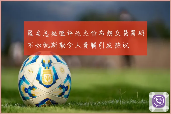 匿名总经理评论杰伦布朗交易筹码不如凯斯勒令人费解引发热议