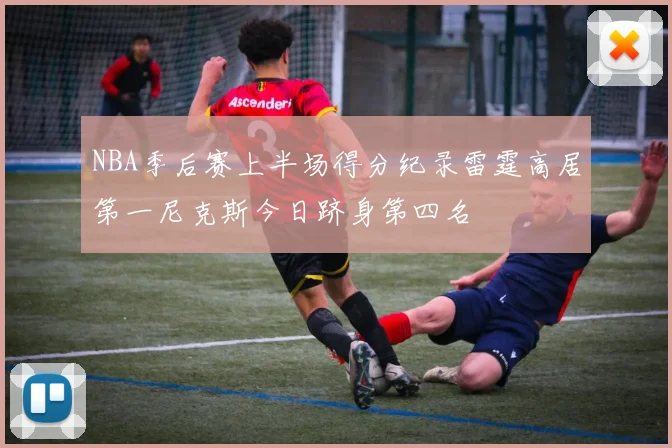 NBA季后赛上半场得分纪录雷霆高居第一尼克斯今日跻身第四名