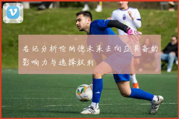 名记分析伦纳德未来去向应具备的影响力与选择权利