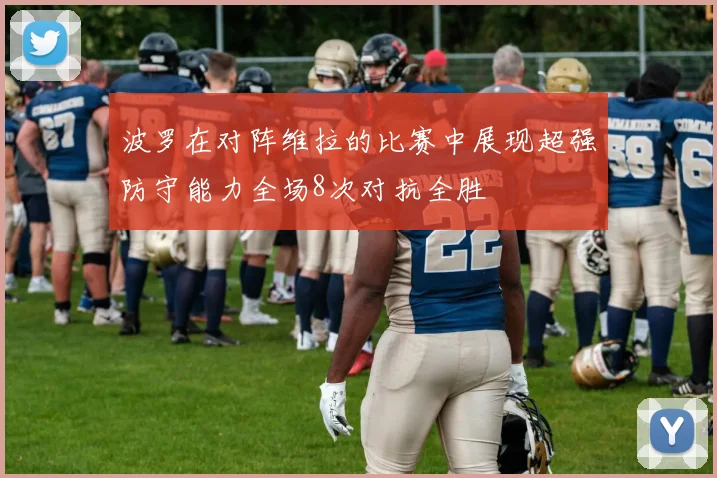 波罗在对阵维拉的比赛中展现超强防守能力全场8次对抗全胜
