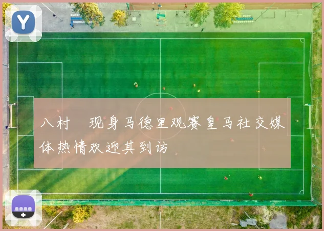 八村塁现身马德里观赛皇马社交媒体热情欢迎其到访